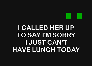 I CALLED HER UP

TO SAY I'M SORRY
IJUST CAN'T
HAVE LUNCH TODAY