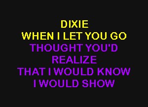 DIXIE
WHEN I LET YOU GO
