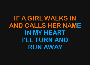 IF A GIRLWALKS IN
AND CALLS HER NAME

IN MY HEART
I'LL TURN AND
RUN AWAY