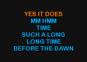 YES IT DOES
MM HMM
TIME

SUCH A LONG
LONG TIME
BEFORETHE DAWN