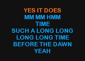 YES IT DOES
MM MM HMM
TIME
SUCH A LONG LONG
LONG LONG TIME
BEFORETHE DAWN
YEAH