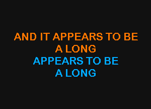 AND IT APPEARS TO BE
A LONG

APPEARS TO BE
A LONG