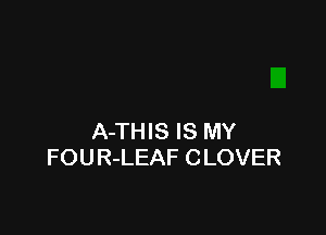 A-THIS IS MY
FOUR-LEAF CLOVER