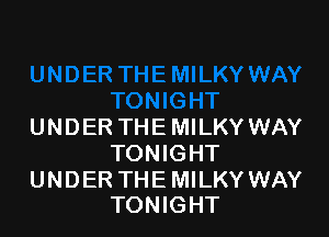 UNDER THE MILKY WAY
TONIGHT

UNDER THE MILKY WAY
TONIGHT