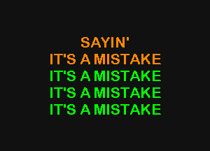 SAYIN'
IT'S A MISTAKE

IT'S A MISTAKE
IT'S A MISTAKE
IT'S A MISTAKE