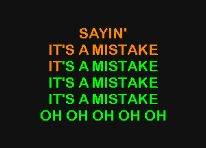 SAYIN'
IT'S A MISTAKE
IT'S A MISTAKE

IT'S A MISTAKE
IT'S A MISTAKE
OH OH OH OH OH