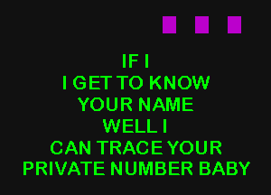 IFl
I GETTO KNOW

YOUR NAME
WELLI

CAN TRACE YOUR
PRIVATE NUMBER BABY