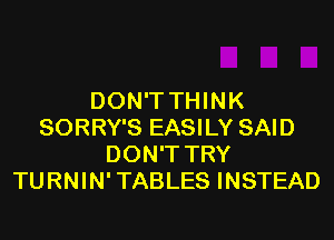 DON'T THINK
SORRY'S EASILY SAID
DON'T TRY
TURNIN'TABLES INSTEAD