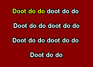 Doot do do doot do do

Doot do do doot do do

Doot do do doot do do

Doot do do