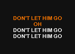DON'T LET HIM GO
OH

DON'T LET HIM GO
DON'T LET HIM GO