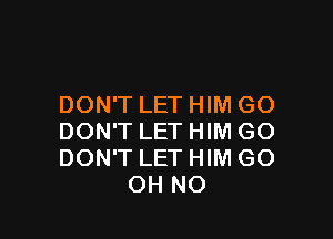 DON'T LET HIM GO

DON'T LET HIM GO
DON'T LET HIM GO
OH NO