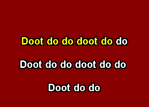 Doot do do doot do do

Doot do do doot do do

Doot do do