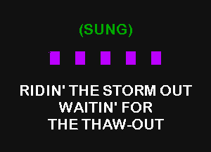 RIDIN' THE STORM OUT
WAITIN' FOR
THETHAW-OUT