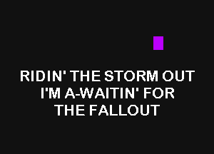 RIDIN' THE STORM OUT

I'M A-WAITIN' FOR
THE FALLOUT