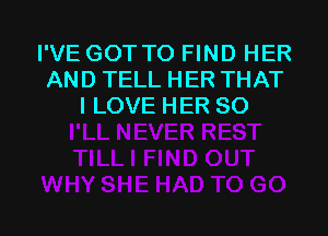 I'VE GOT TO FIND HER
AND TELL HER THAT
I LOVE HER SO