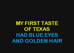 MY FIRST TASTE

OF TEXAS
HAD BLUE EYES
AND GOLDEN HAIR