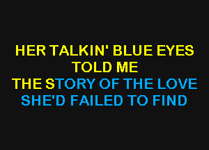 HER TALKIN' BLUE EYES
TOLD ME
THE STORY OF THE LOVE
SHE'D FAILED TO FIND