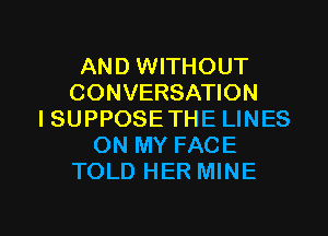 AND WITHOUT
CONVERSATION
ISUPPOSE THE LINES
ON MY FACE
TOLD HER MINE

g