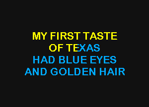 MY FIRST TASTE
OF TEXAS

HAD BLUE EYES
AND GOLDEN HAIR