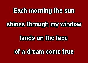 Each morning the sun

shines through my window

lands on the face

of a dream come true