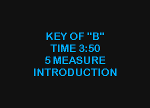 KEY OF B
TIME 1350

SMEASURE
INTRODUCTION
