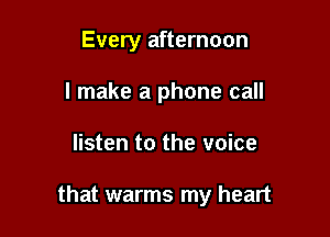 Every afternoon
I make a phone call

listen to the voice

that warms my heart