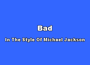 Bad

In The Style Of Michael Jackson