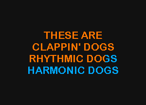 THESE ARE
CLAPPIN' DOGS

RHYTHMIC DOGS
HARMONIC DOGS