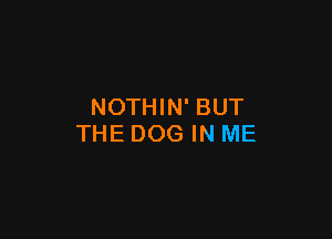 NOTHIN' BUT

THE DOG IN ME