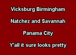 Vicksburg Birmingham
Natchez and Savannah

Panama City

Y'all it sure looks pretty