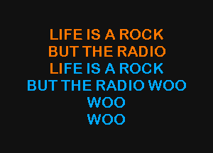 LIFE IS A ROCK
BUTTHE RADIO
LIFE IS A ROCK

BUT THE RADIO W00
W00
W00