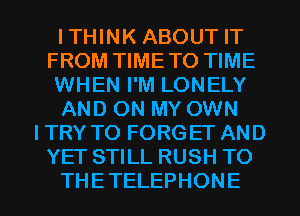 ITHINK ABOUT IT
FROM TIME TO TIME
WHEN I'M LONELY
AND ON MY OWN
I TRY TO FORGET AND
YET STILL RUSH TO

THETELEPHONE l