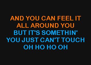 AND YOU CAN FEEL IT
ALL AROUND YOU
BUT IT'S SOMETHIN'
YOU JUST CAN'T TOUCH
OH H0 HO OH