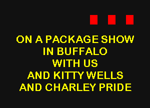 ON A PACKAGE SHOW
IN BUFFALO

WITH US
AND KI'ITYWELLS
AND CHARLEY PRIDE