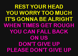 REST YOUR HEAD
YOU WORRY TOO MUCH
IT'S GONNA BE ALRIGHT