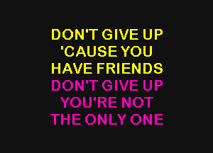 DON'TGIVE UP
'CAUSE YOU
HAVE FRIENDS