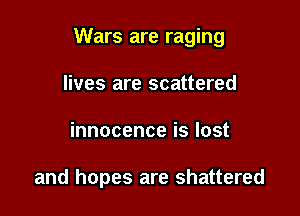 Wars are raging

lives are scattered
innocence is lost

and hopes are shattered