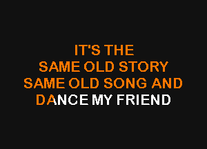 ITSTHE
SAMEOLDSTORY

SAMEOLDSONGAND
DANCEMYFHEND