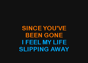 SINCEYOU'VE

BEEN GONE
I FEEL MY LIFE
SLIPPING AWAY