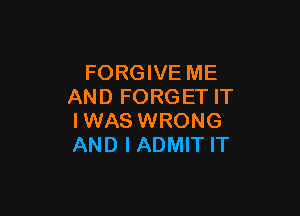 FORGIVE ME
AND FORGET IT

IWAS WRONG
AND I ADMIT IT