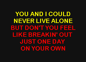 YOU AND I COULD
NEVER LIVE ALONE