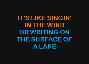 IT'S LIKE SINGIN'
INTHEWIND

OR WRITING ON
THE SURFACE OF
A LAKE