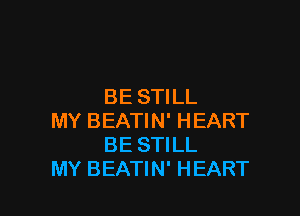 BE STILL

MY BEATIN' HEART
BE STILL
MY BEATIN' HEART