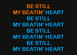 BE STILL

MY BEATIN' HEART
BE STILL

MY BEATIN' HEART
BE STILL

MY BEATIN' HEART

BE STILL
MY BEATIN' HEART l