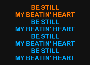 BE STILL

MY BEATIN' HEART
BE STILL

MY BEATIN' HEART
BE STILL

MY BEATIN' HEART

BE STILL
MY BEATIN' HEART l