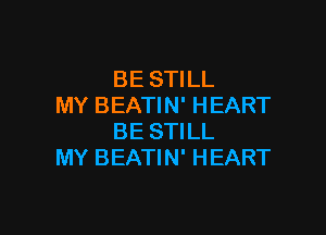 BE STILL
MY BEATIN' HEART

BE STILL
MY BEATIN' HEART