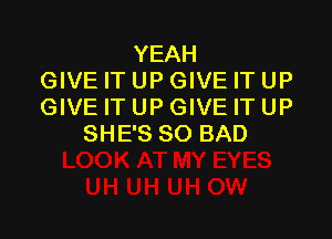 YEAH
GIVE IT UP GIVE IT UP
GIVE IT UP GIVE IT UP

SHE'S SO BAD