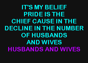 IT'S MY BELIEF
PRIDE IS THE
CHIEF CAUSE IN THE
DECLINE IN THE NUMBER
OF HUSBANDS
AND WIVES