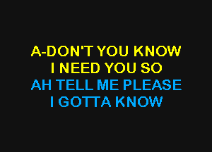 A-DON'T YOU KNOW
I NEED YOU 80

AH TELL ME PLEASE
I GOTTA KNOW