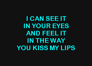 ICAN SEE IT
IN YOUR EYES

AND FEEL IT
IN THEWAY
YOU KISS MY LIPS